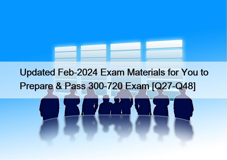 Updated Feb-2024 Exam Materials for You to Prepare & Pass 300-720 Exam [Q27-Q48]