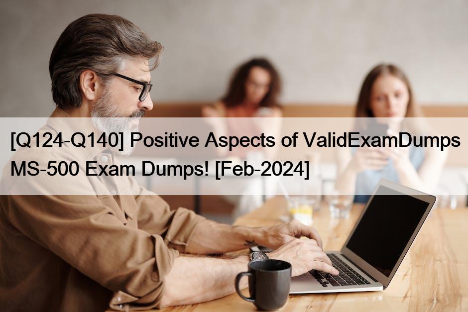 [Q124-Q140] Positive Aspects of ValidExamDumps MS-500 Exam Dumps! [Feb-2024]