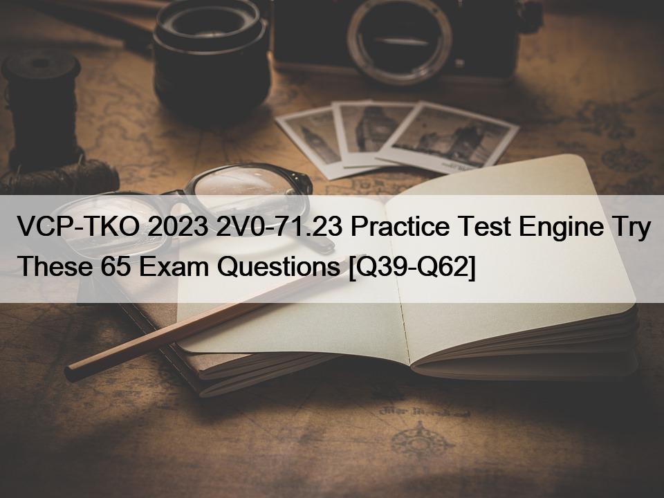 VCP-TKO 2023 2V0-71.23 Practice Test Engine Try These 65 Exam Questions [Q39-Q62]
