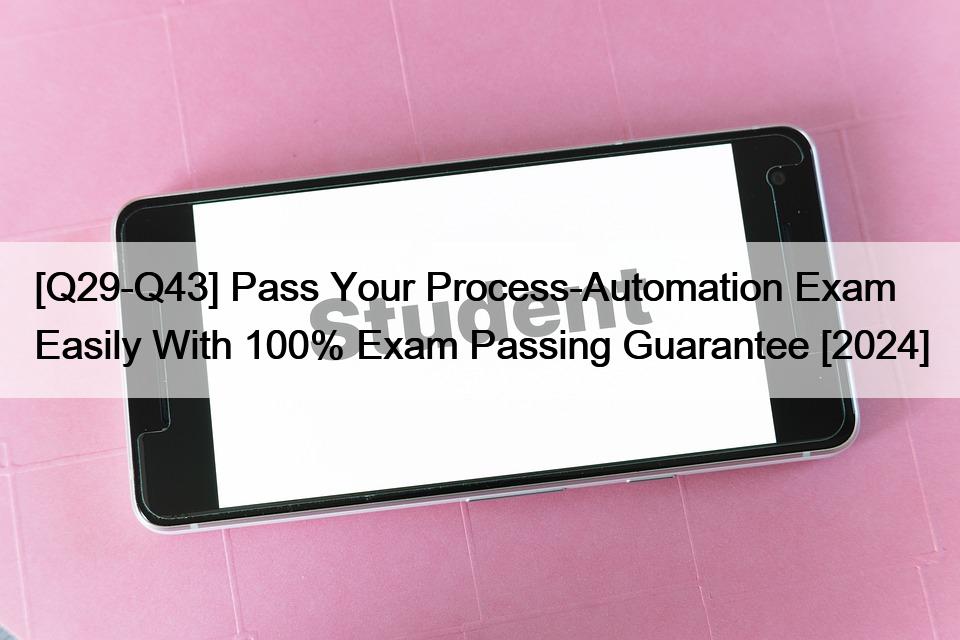[Q29-Q43] Pass Your Process-Automation Exam Easily With 100% Exam Passing Guarantee [2024]