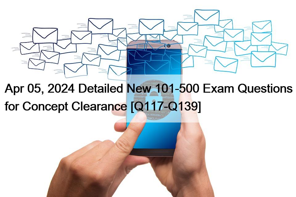 Apr 05, 2024 Detailed New 101-500 Exam Questions for Concept Clearance [Q117-Q139]