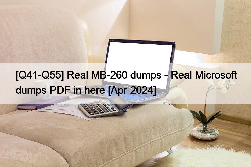 [Q41-Q55] Real MB-260 dumps – Real Microsoft dumps PDF in here [Apr-2024]