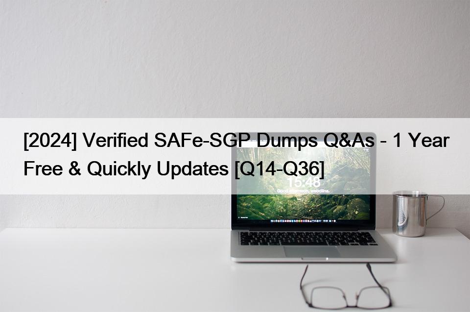 [2024] Verified SAFe-SGP Dumps Q&As – 1 Year Free & Quickly Updates [Q14-Q36]