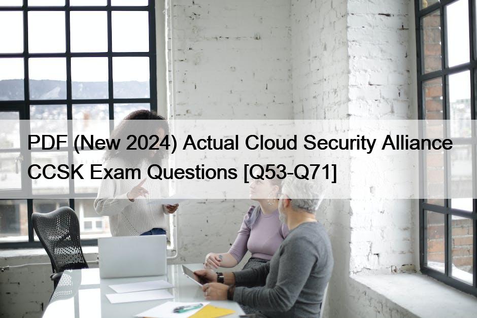 PDF (New 2024) Actual Cloud Security Alliance CCSK Exam Questions [Q53-Q71]