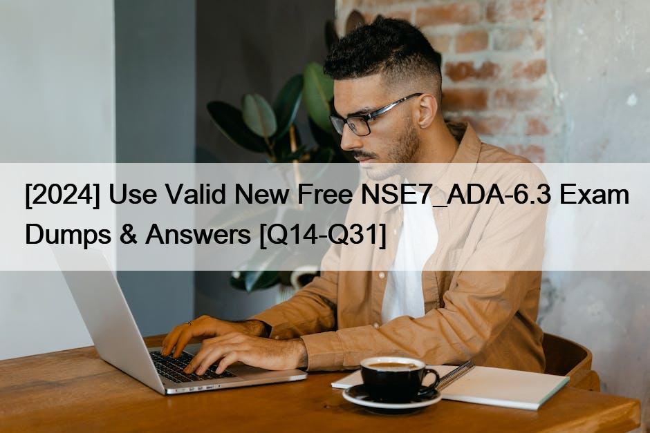 [2024] Use Valid New Free NSE7_ADA-6.3 Exam Dumps & Answers [Q14-Q31]