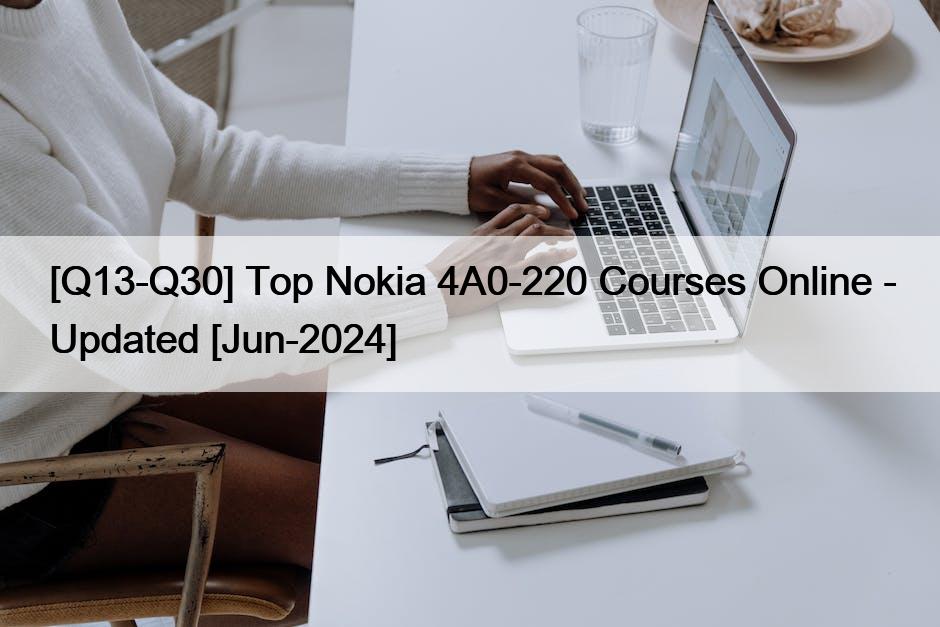 [Q13-Q30] Top Nokia 4A0-220 Courses Online – Updated [Jun-2024]