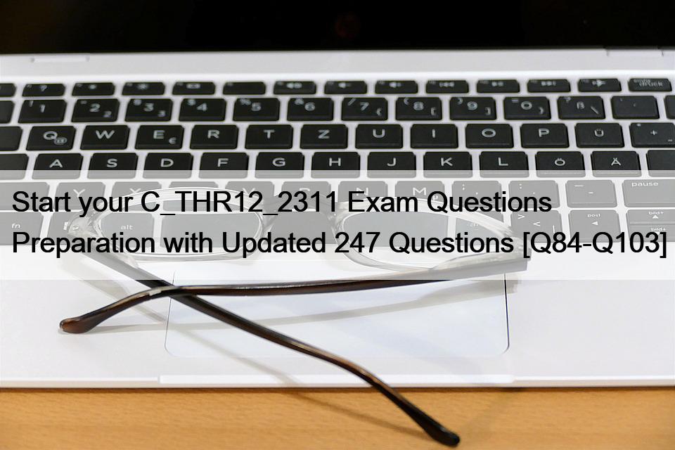 Start your C_THR12_2311 Exam Questions Preparation with Updated 247 Questions [Q84-Q103]