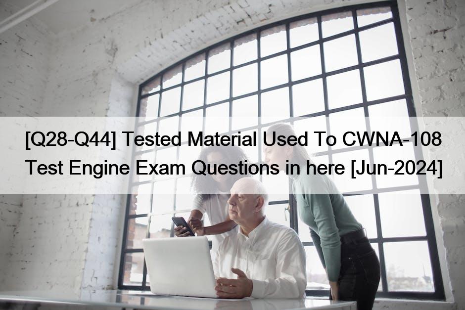 [Q28-Q44] Tested Material Used To CWNA-108 Test Engine Exam Questions in here [Jun-2024]