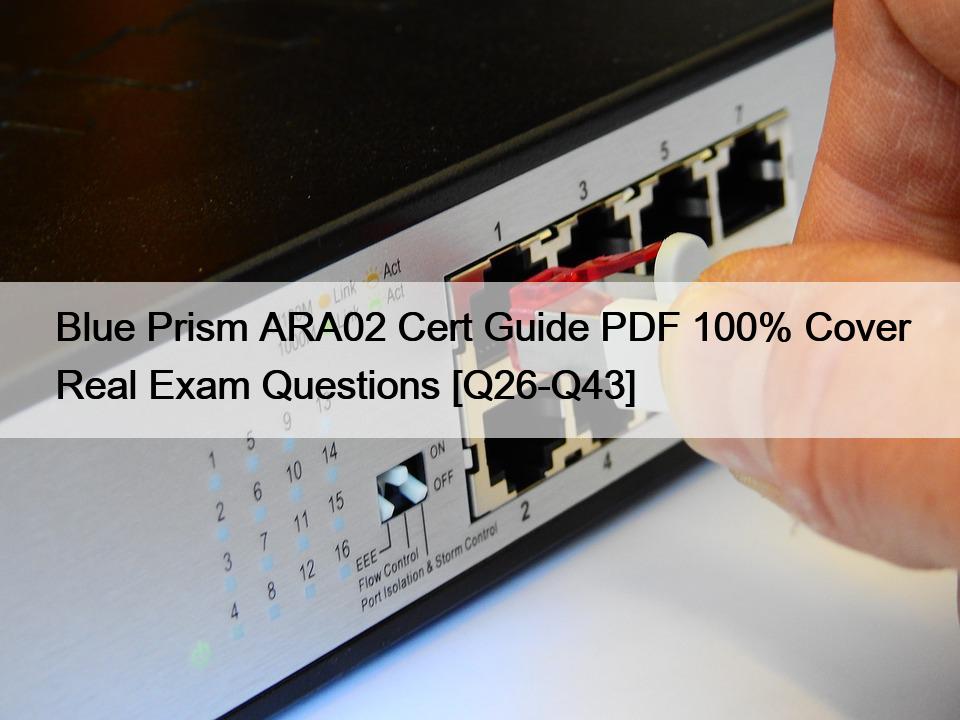 Blue Prism ARA02 Cert Guide PDF 100% Cover Real Exam Questions [Q26-Q43]