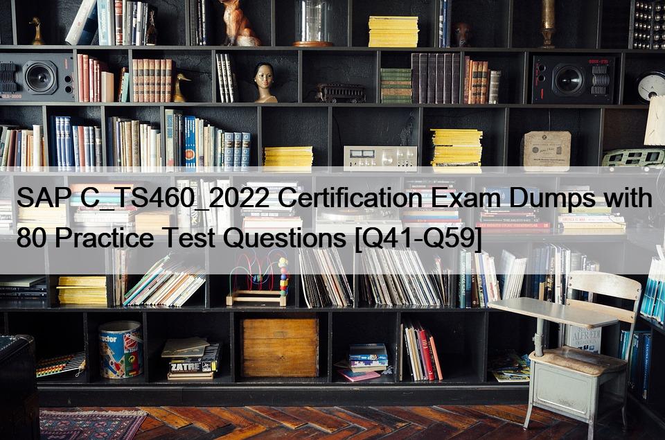 SAP C_TS460_2022 Certification Exam Dumps with 80 Practice Test Questions [Q41-Q59]