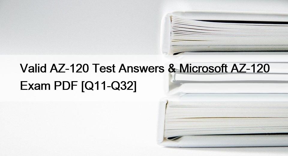 Valid AZ-120 Test Answers & Microsoft AZ-120 Exam PDF [Q11-Q32]