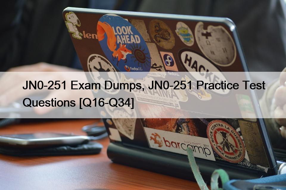 JN0-251 Exam Dumps, JN0-251 Practice Test Questions [Q16-Q34]