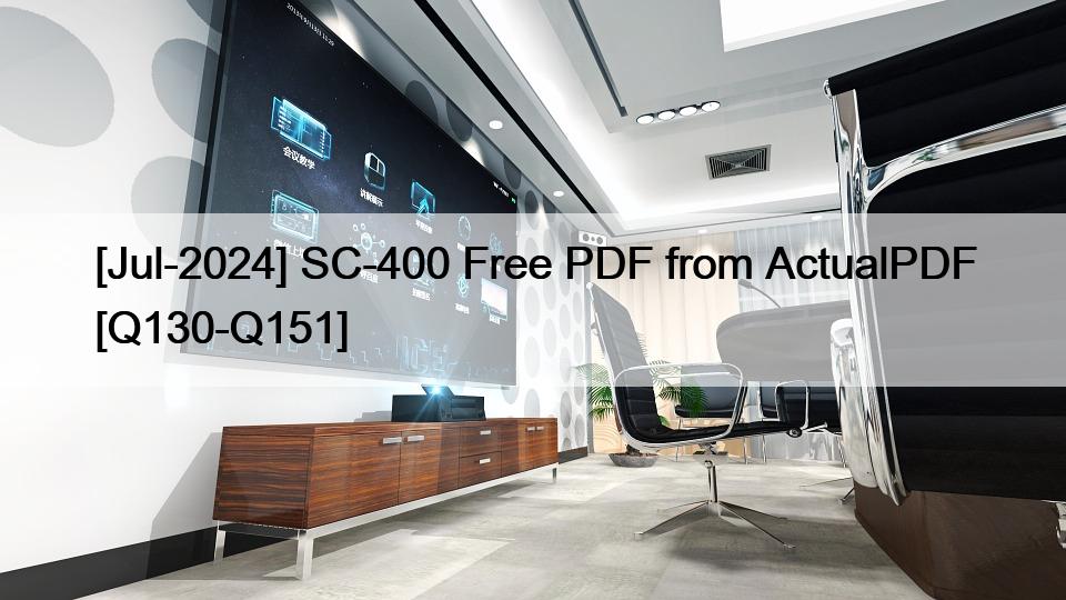[Jul-2024] SC-400 Free PDF from ActualPDF [Q130-Q151]