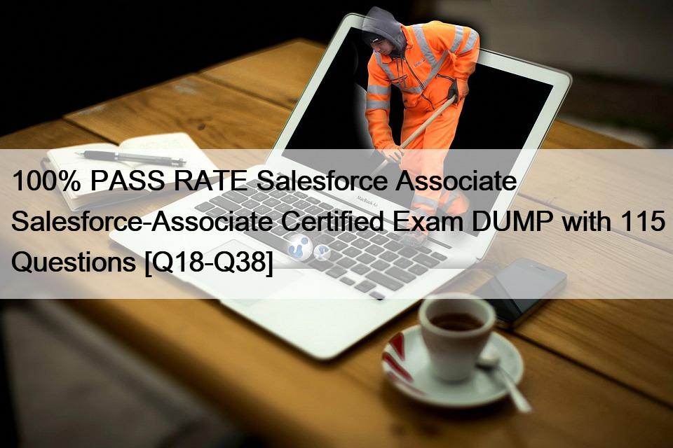 100% PASS RATE Salesforce Associate Salesforce-Associate Certified Exam DUMP with 115 Questions [Q18-Q38]