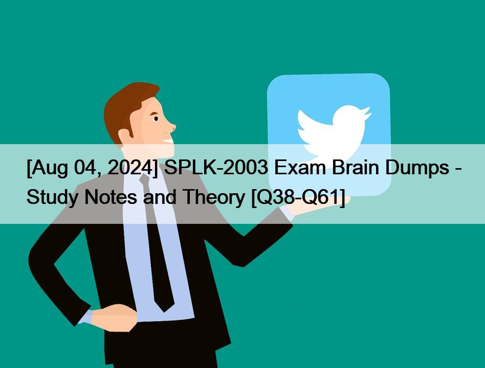 [Aug 04, 2024] SPLK-2003 Exam Brain Dumps – Study Notes and Theory [Q38-Q61]