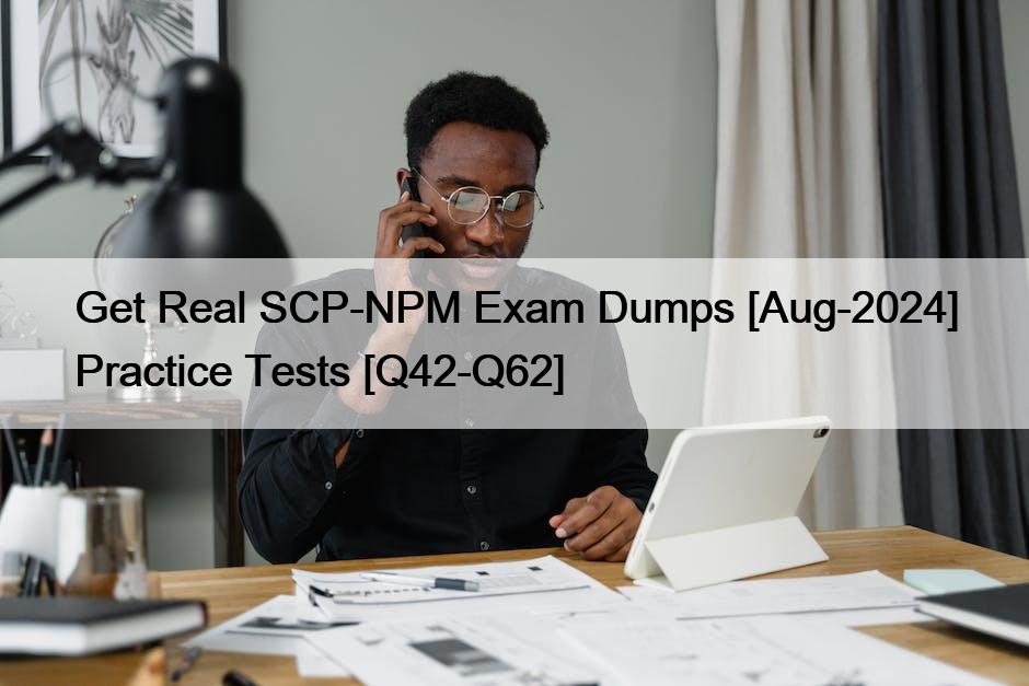 Get Real SCP-NPM Exam Dumps [Aug-2024] Practice Tests [Q42-Q62]