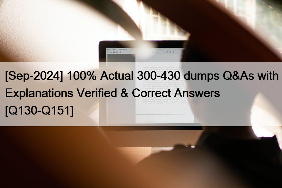 [Sep-2024] 100% Actual 300-430 dumps Q&As with Explanations Verified & Correct Answers [Q130-Q151]