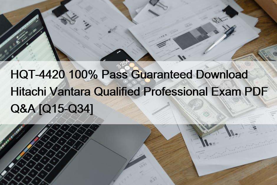 HQT-4420 100% Pass Guaranteed Download Hitachi Vantara Qualified Professional Exam PDF Q&A [Q15-Q34]