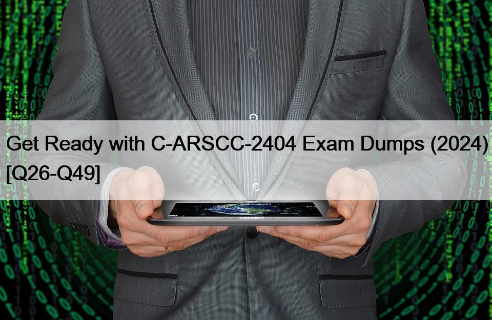 Get Ready with C-ARSCC-2404 Exam Dumps (2024) [Q26-Q49]