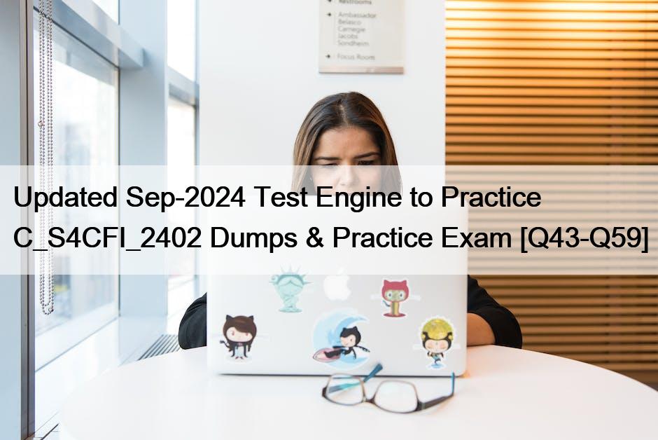 Updated Sep-2024 Test Engine to Practice C_S4CFI_2402 Dumps & Practice Exam [Q43-Q59]
