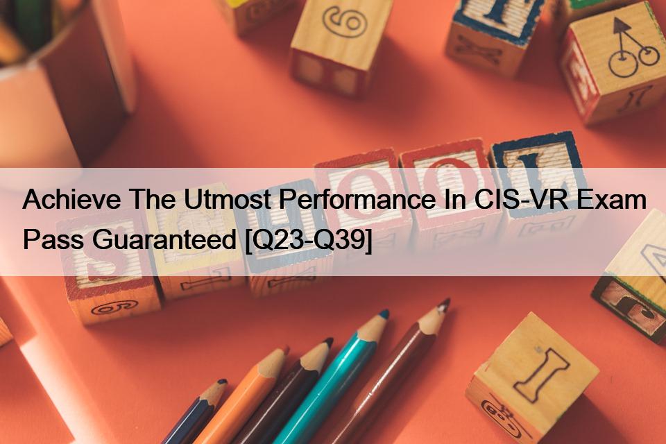 Achieve The Utmost Performance In CIS-VR Exam Pass Guaranteed [Q23-Q39]