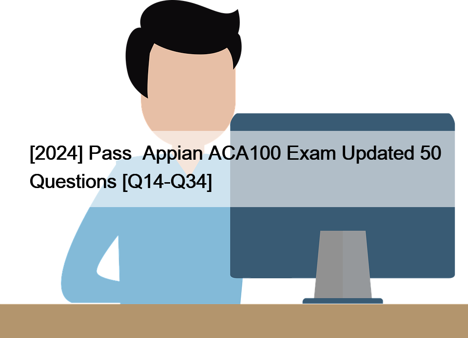 [2024] Pass  Appian ACA100 Exam Updated 50 Questions [Q14-Q34]