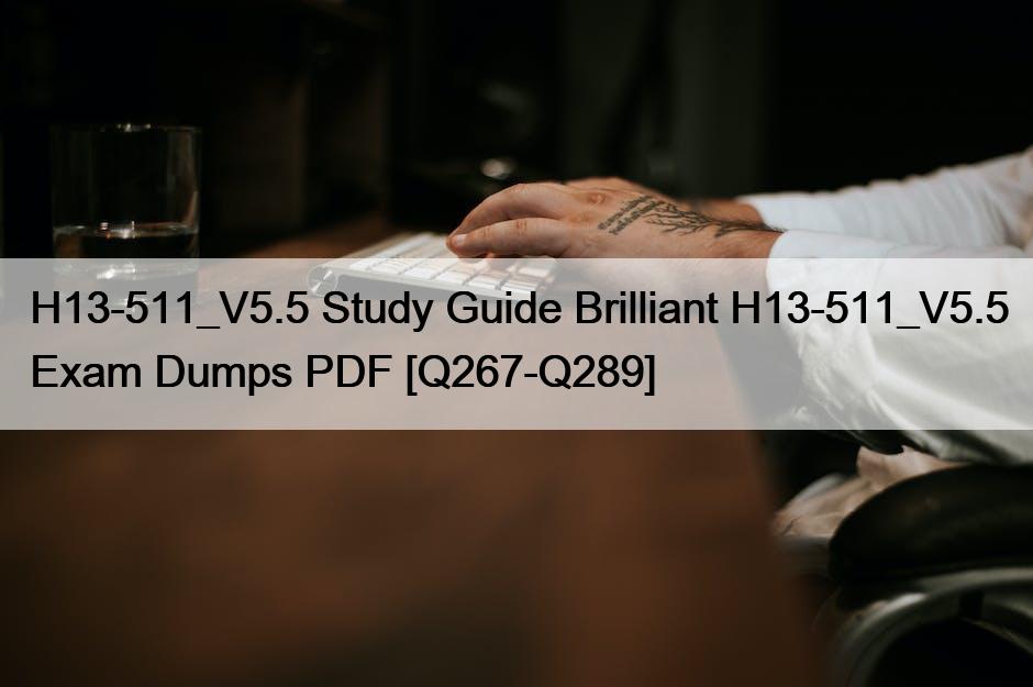 H13-511_V5.5 Study Guide Brilliant H13-511_V5.5 Exam Dumps PDF [Q267-Q289]