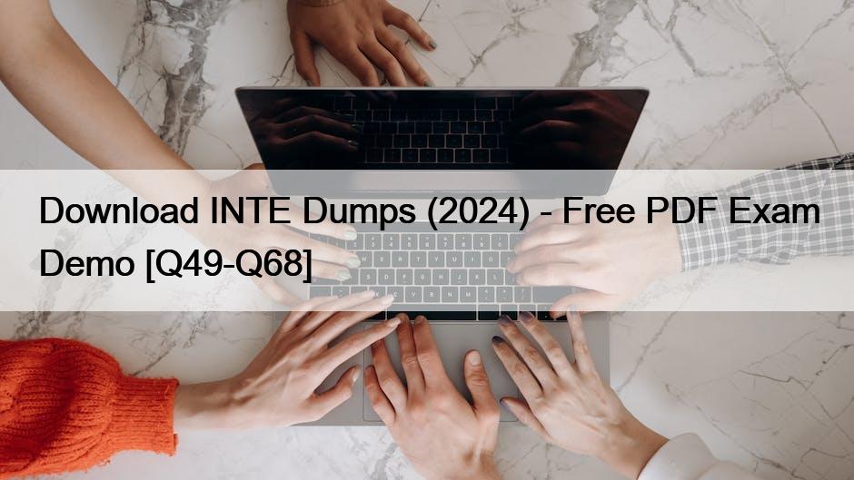 Download INTE Dumps (2024) – Free PDF Exam Demo [Q49-Q68]