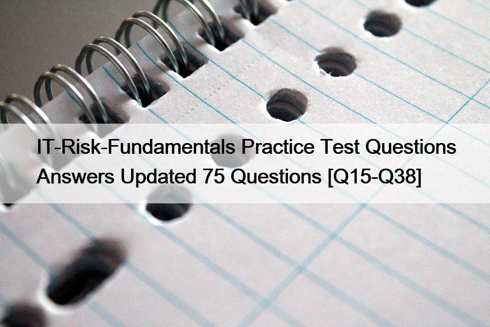 IT-Risk-Fundamentals Practice Test Questions Answers Updated 75 Questions [Q15-Q38]