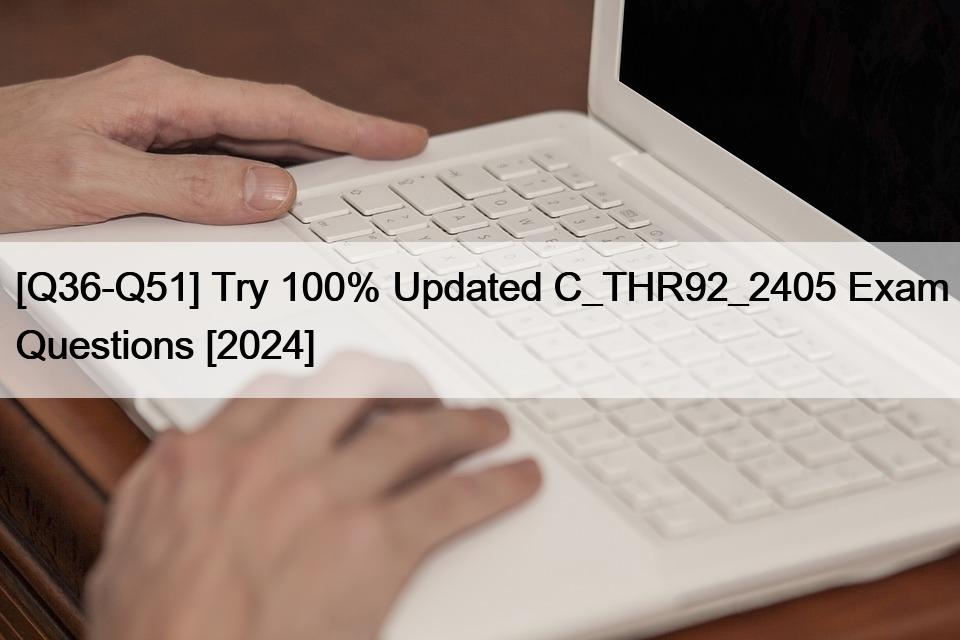 [Q36-Q51] Try 100% Updated C_THR92_2405 Exam Questions [2024]