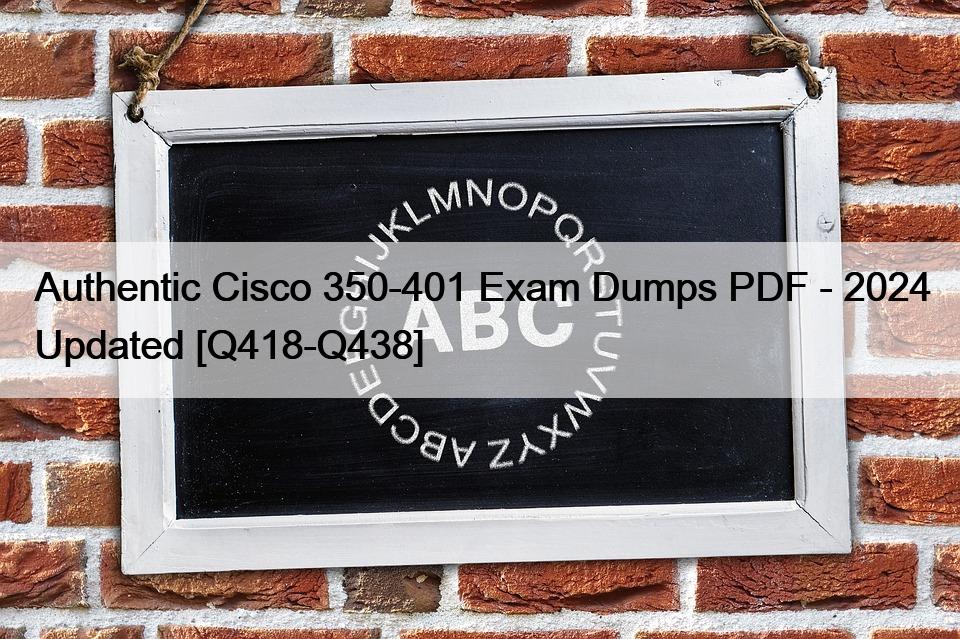 Authentic Cisco 350-401 Exam Dumps PDF – 2024 Updated [Q418-Q438]