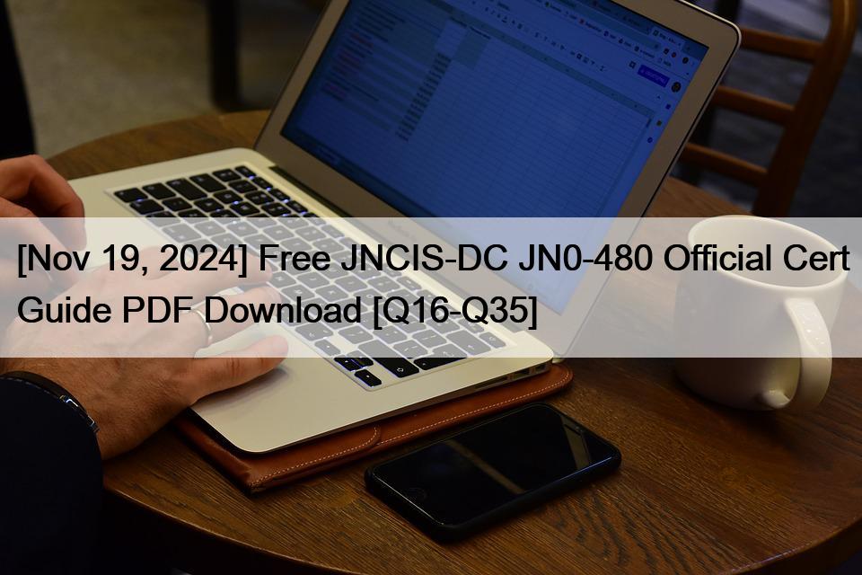 [Nov 19, 2024] Free JNCIS-DC JN0-480 Official Cert Guide PDF Download [Q16-Q35]