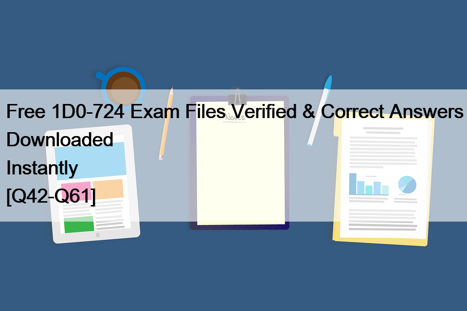 Free 1D0-724 Exam Files Verified & Correct Answers Downloaded Instantly [Q42-Q61]
