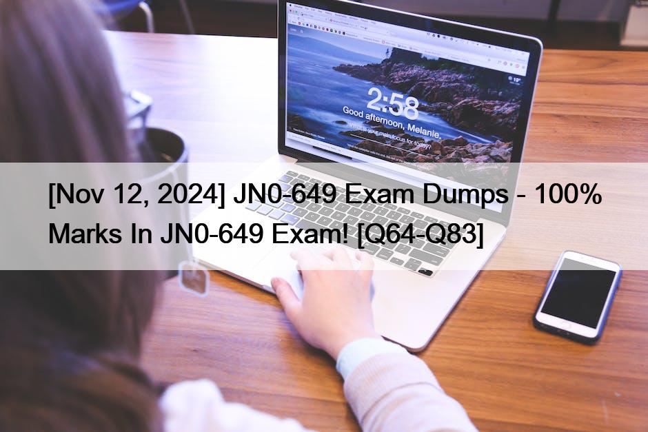[Nov 12, 2024] JN0-649 Exam Dumps – 100% Marks In JN0-649 Exam! [Q64-Q83]
