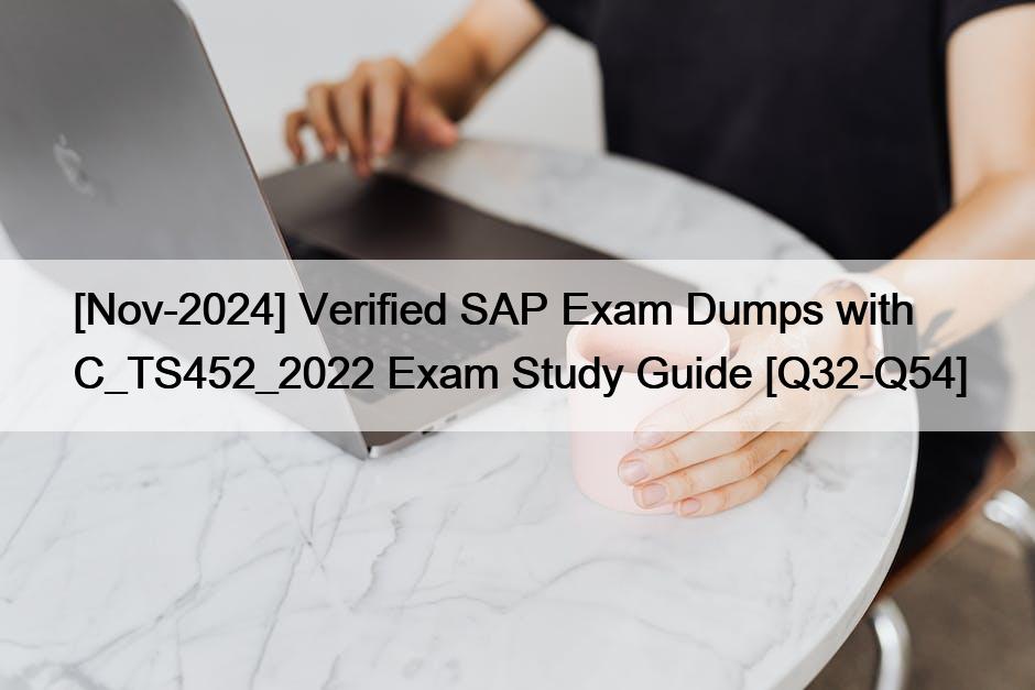 [Nov-2024] Verified SAP Exam Dumps with C_TS452_2022 Exam Study Guide [Q32-Q54]