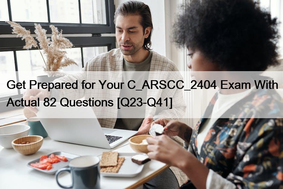 Get Prepared for Your C_ARSCC_2404 Exam With Actual 82 Questions [Q23-Q41]