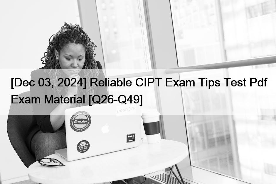 [Dec 03, 2024] Reliable CIPT Exam Tips Test Pdf Exam Material [Q26-Q49]