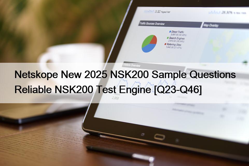 Netskope New 2025 NSK200 Sample Questions Reliable NSK200 Test Engine [Q23-Q46]