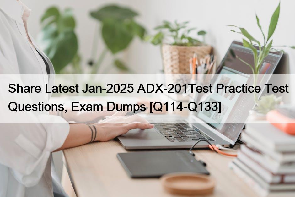Share Latest Jan-2025 ADX-201Test Practice Test Questions, Exam Dumps [Q114-Q133]