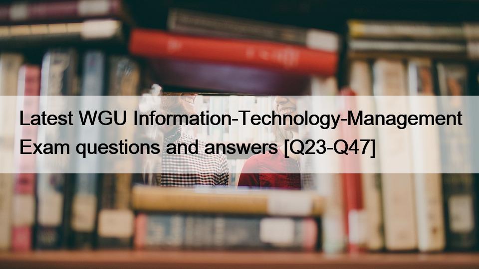 Latest WGU Information-Technology-Management Exam questions and answers [Q23-Q47]