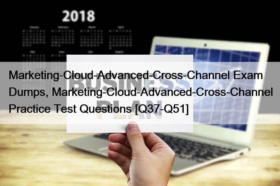 Marketing-Cloud-Advanced-Cross-Channel Exam Dumps, Marketing-Cloud-Advanced-Cross-Channel Practice Test Questions [Q37-Q51]