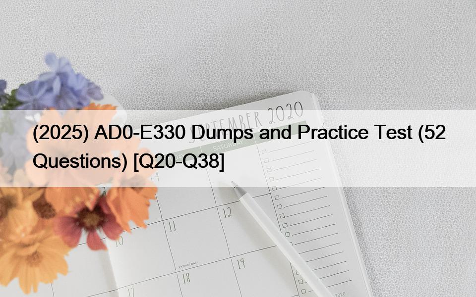 (2025) AD0-E330 Dumps and Practice Test (52 Questions) [Q20-Q38]