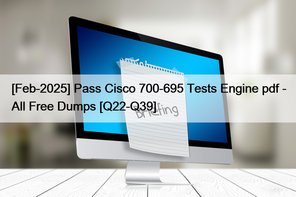 [Feb-2025] Pass Cisco 700-695 Tests Engine pdf – All Free Dumps [Q22-Q39]