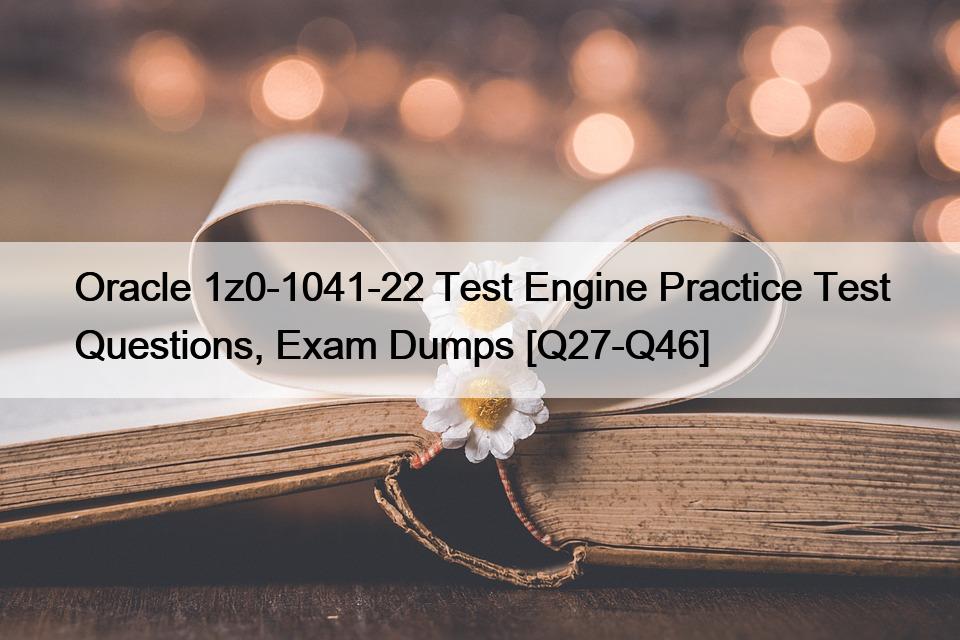 Oracle 1z0-1041-22 Test Engine Practice Test Questions, Exam Dumps [Q27-Q46]