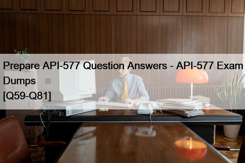 Prepare API-577 Question Answers – API-577 Exam Dumps [Q59-Q81]
