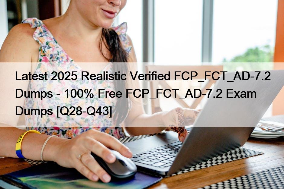 Latest 2025 Realistic Verified FCP_FCT_AD-7.2 Dumps – 100% Free FCP_FCT_AD-7.2 Exam Dumps [Q28-Q43]