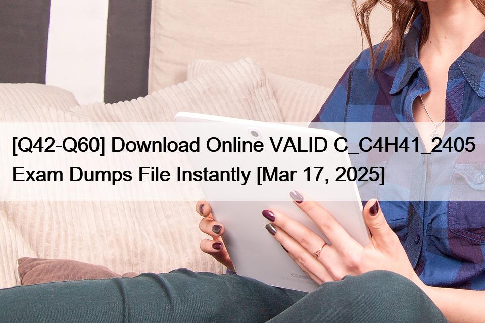 [Q42-Q60] Download Online VALID C_C4H41_2405 Exam Dumps File Instantly [Mar 17, 2025]