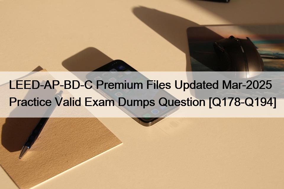 LEED-AP-BD-C Premium Files Updated Mar-2025 Practice Valid Exam Dumps Question [Q178-Q194]