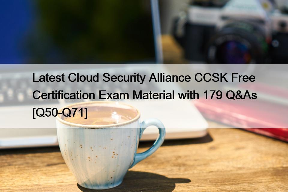 Latest Cloud Security Alliance CCSK Free Certification Exam Material with 179 Q&As [Q50-Q71]