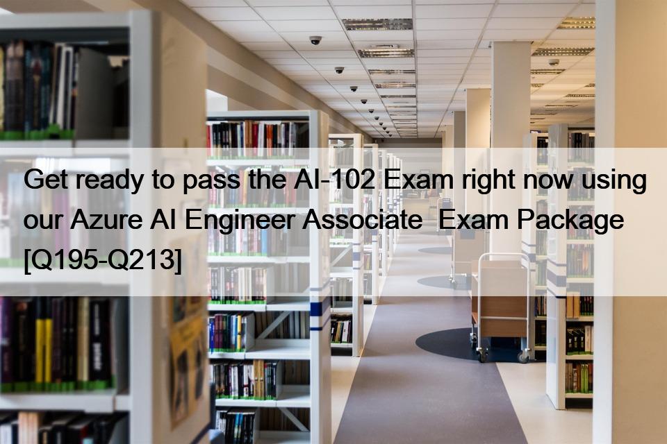 Get ready to pass the AI-102 Exam right now using our Azure AI Engineer Associate  Exam Package [Q195-Q213]